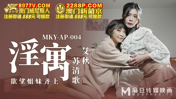 麻豆传媒映画.MKY-AP-004.艾秋 苏清歌.淫寓.欲望姐妹齐上