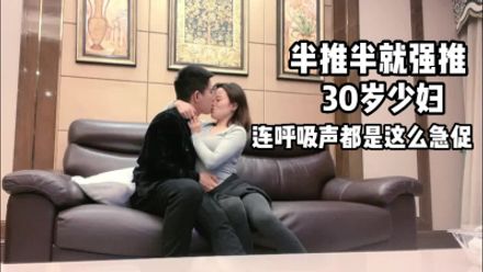 91porn 约了30岁少妇来家里肏逼，连呼吸声都是这么急促可见是多么饥渴