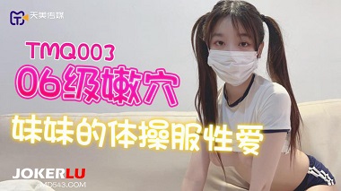 天美传媒.TMQ003.06级嫩穴妹妹的体操服性爱